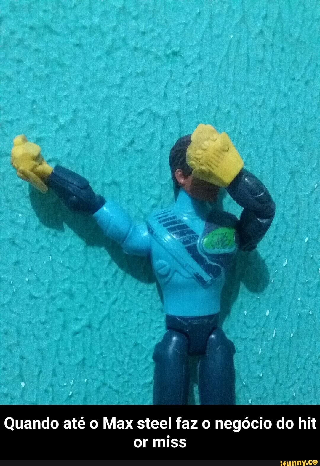 Quando até o Max steel faz o negócio do hit
or miss - Quando até o Max steel faz o negócio do hit or miss
