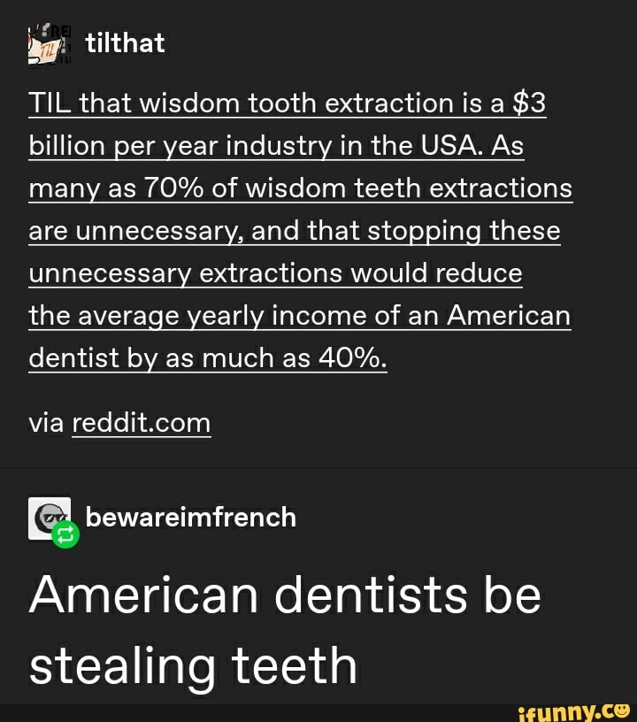 Ig TIL that wisdom tooth extraction is a 3 billion per year industry