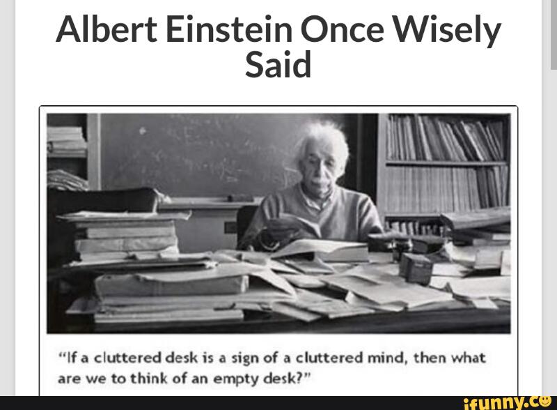 Albert Einstein Once Wisely Said Ii A Cluttered Desk Is A Sign Of
