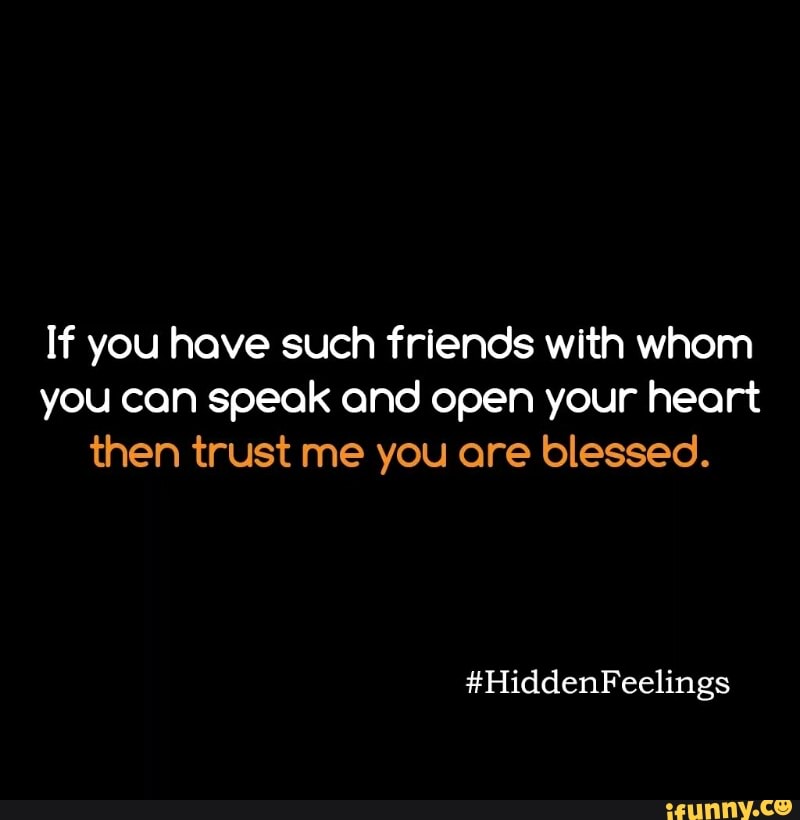 If You Have Such Friends With Whom You Can Speak Ond Open Your Heart Then Trust Me You Ore Blessed Ifunny