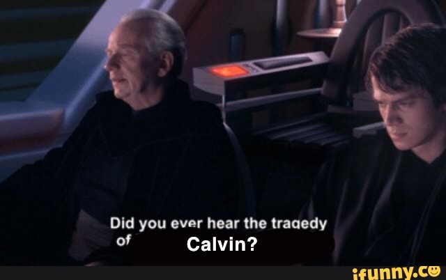 Did you ever hear the tragedy
of Calvin?