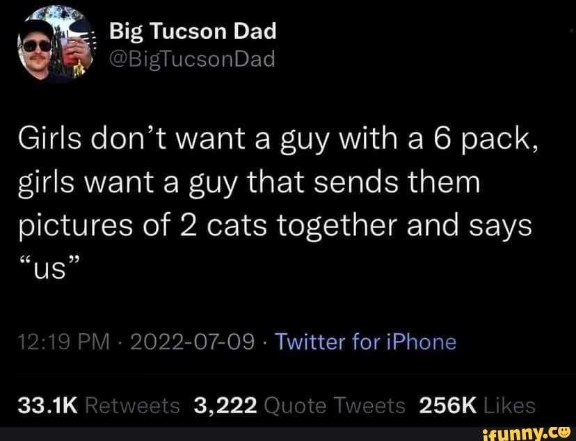 Big Tucson Dad @BigTucsonDad Girls don't want a guy with a 6 pack