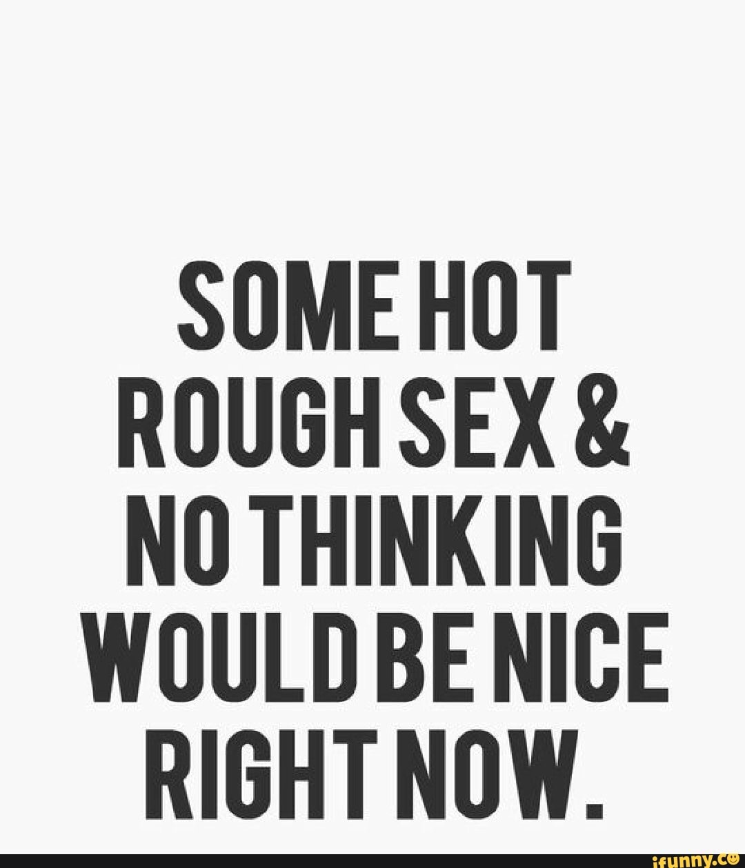 Some Hot Rough Sex And No Thinking Would Be Nice Right Now 