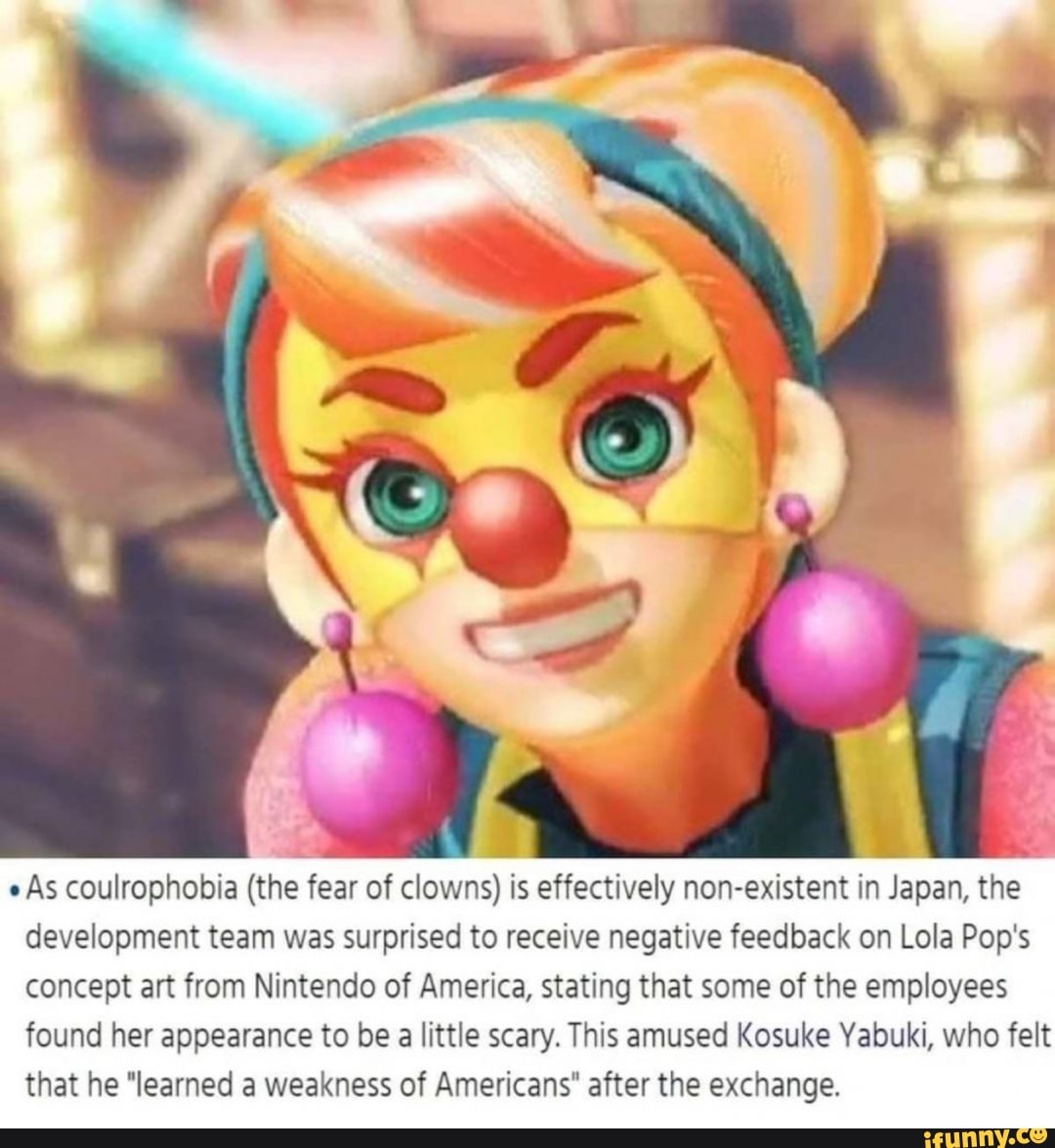 As coulrophobia (the fear of clowns) is effectively non-existent in Japan, the development team was surprised to receive negative feedback on Lola Pop's concept art from Nintendo of America, stating that some of the employees found her appearance to be a little scary. This amused Kosuke Yabuki, who felt that he "learned a weakness of Americans" after the exchange.