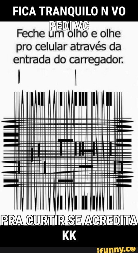 FICA TRANQUILO N VO
Feche
LAr OINS
e olhe
pro celular através da
entrada do carregador.