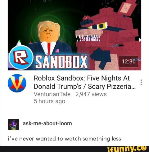 T Roblox Sandbox Five Nights At U Donald Trump S Scary Pizzeria Ventunaniele 2 94 Wews 5 Hour Ifunny - nights watch roblox