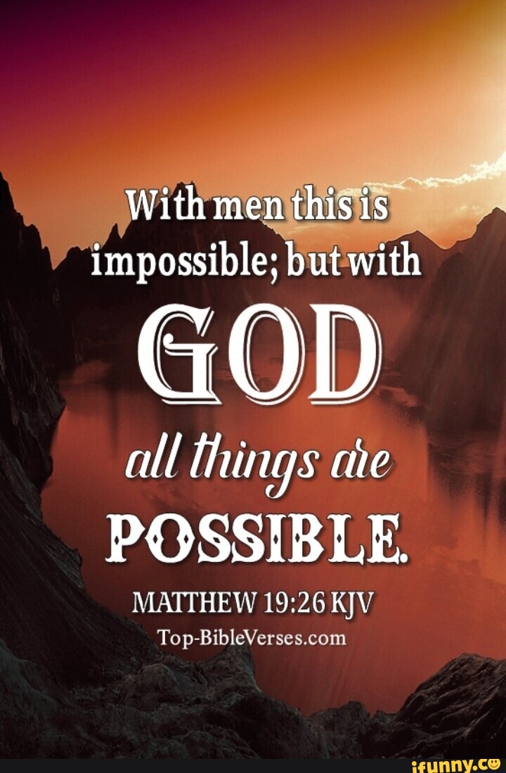 Impossible; but with GOD all things ahe POSSIBLE. MATTHEW KJV With men ...