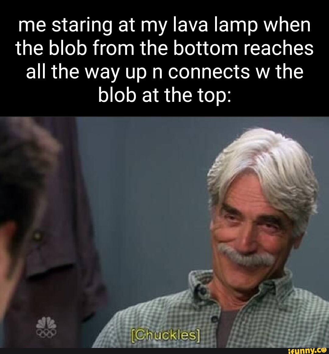 Me staring at my lava lamp when the blob from the bottom reaches all