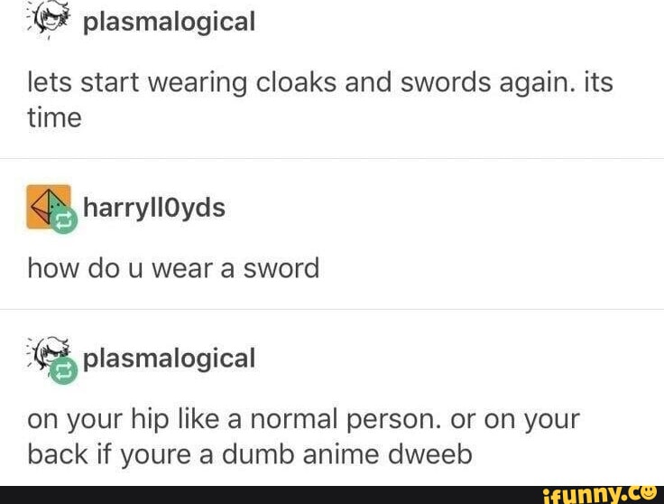 Lets start wearing cloaks and swords again. its time harryll0yds how do