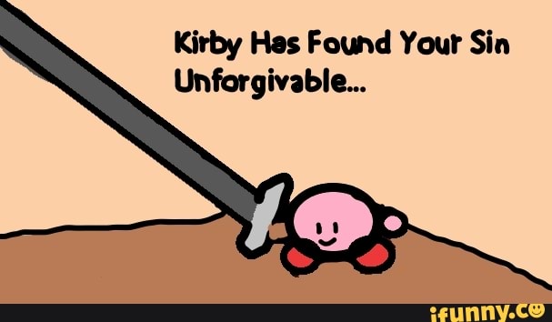 Kirby Hes Found Your Sin
Unforgivable...