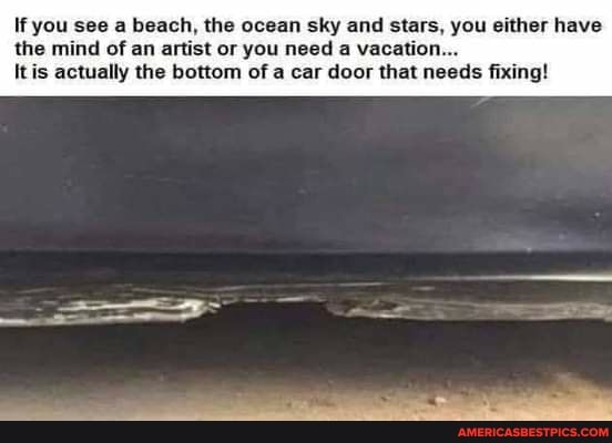 If you see a beach, the ocean sky and stars, you either have the mind of an artist or you need a vacation...
Itis actually the bottom of a car door that needs fixing!