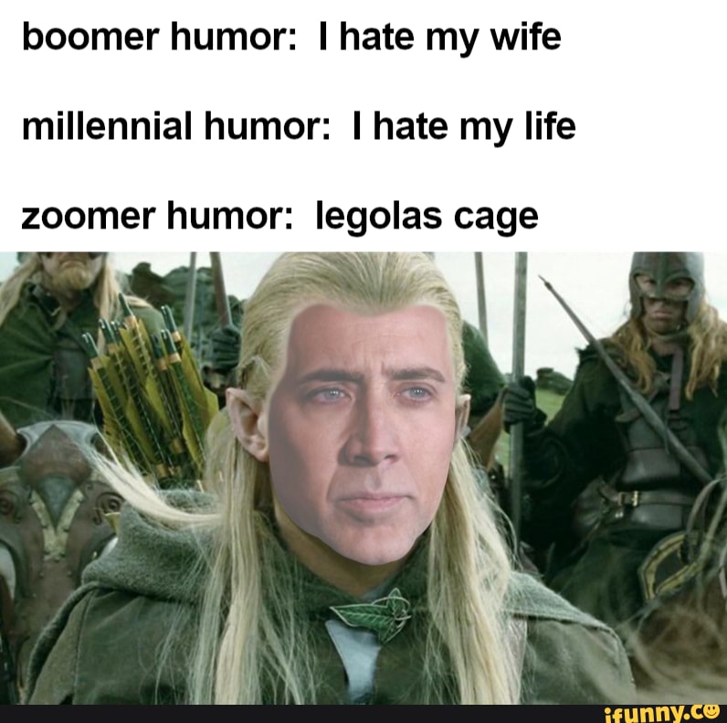 Boomer Humor Hate My Wife Millennial Humor I Hate My Life Zoomer Humor Legolas Cage Ifunny