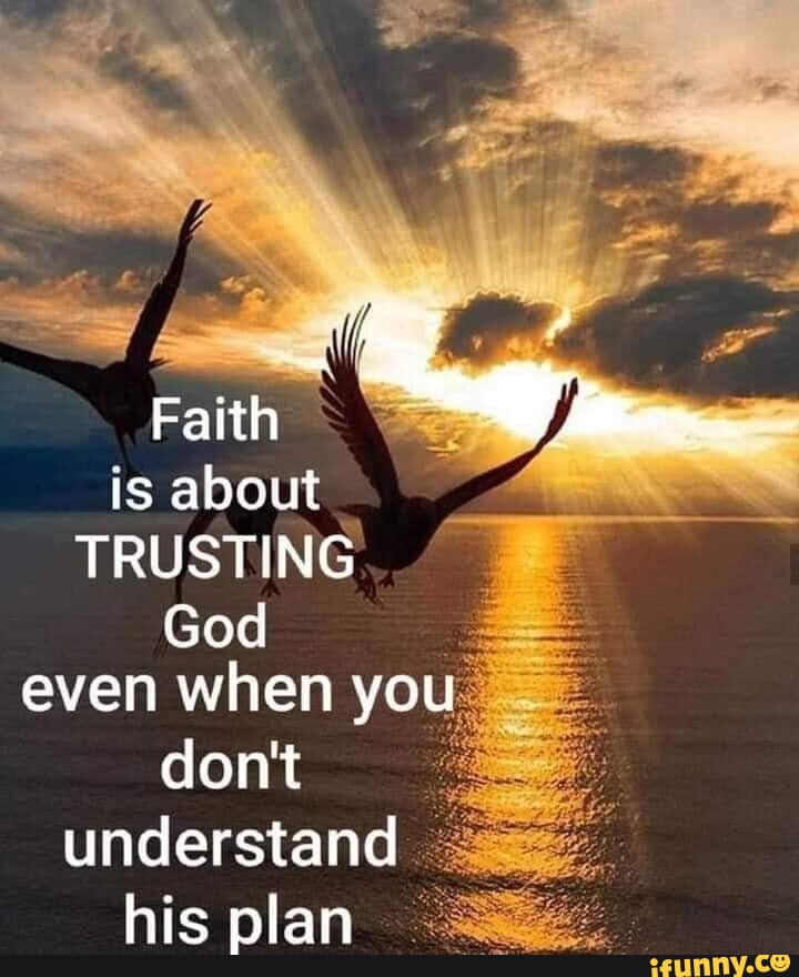 Faith is about TRUSTING God even when you don't understand his plan ...