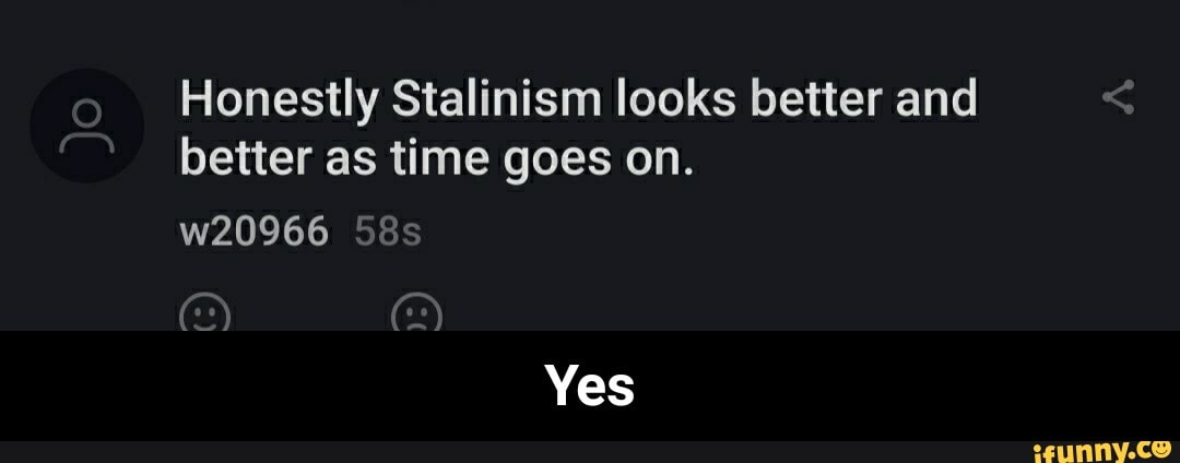 Honestly Stalinism looks better and
better as time goes on. - Yes
