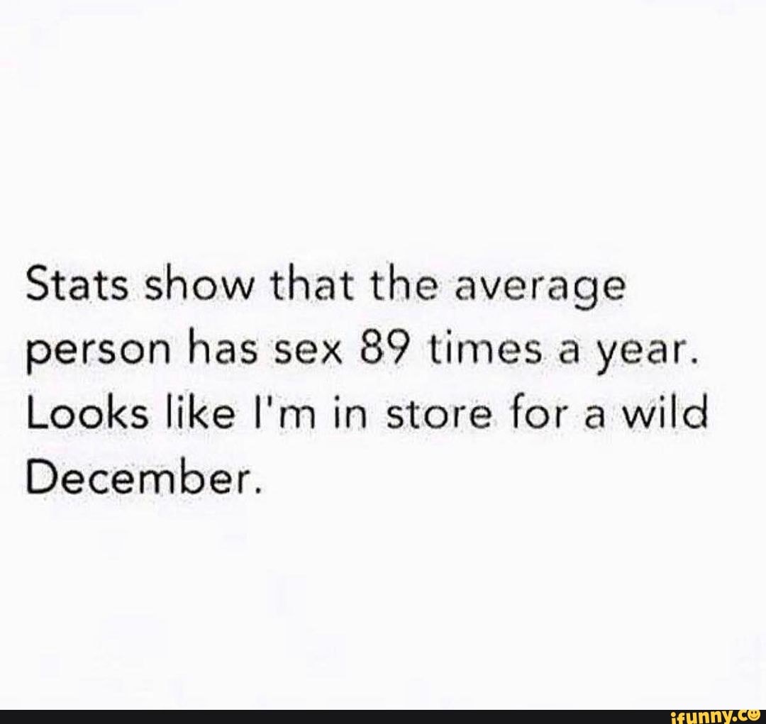 Stats Show That The Average Person Has Sex 89 Times A Year Looks Like I M In Store For A Wild