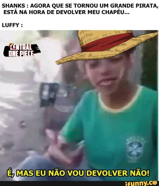 SHANKS : AGORA QUE SE TORNOU UM GRANDE PIRATA,
ESTÁ NA HORA DE DEVOLVER MEU CHAPÉU...
LUFFY
ÉNMAS EU NÃO VOU DEVOLVER NÃO!