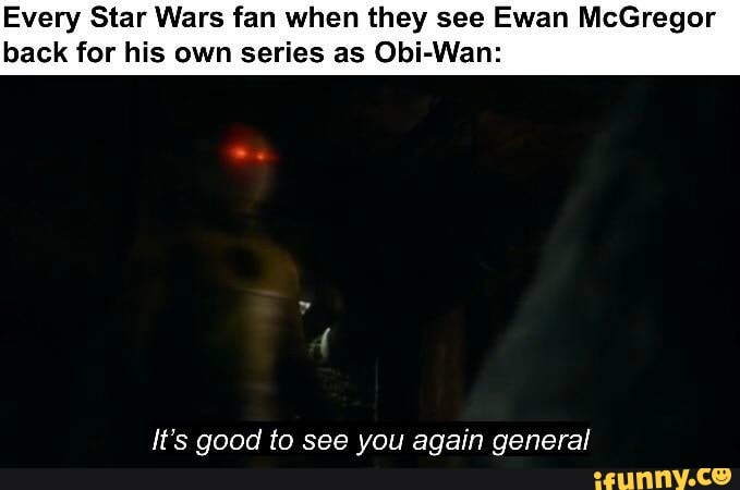 Every Star Wars fan when they see Ewan McGregor back for his own series as Obi-Wan:
it's good to see you again general
