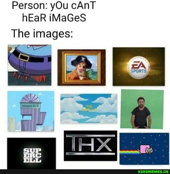 Person: yOu cAnT hEaR iMaGeS
The images: