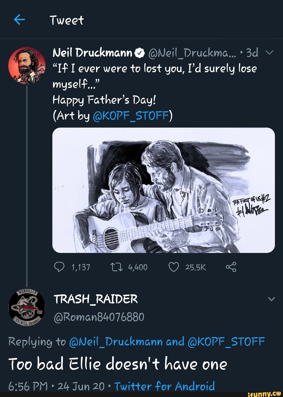 E Neil Druckmann @Neil_Druckma.., a "If I ever were to lost you, Pd surely lose
Happy Father's Day!
NS
Replying to @Neil_Druckmann and @KOPF_STOFF
Too bad Ellie doesn't have one
Twitter for Android