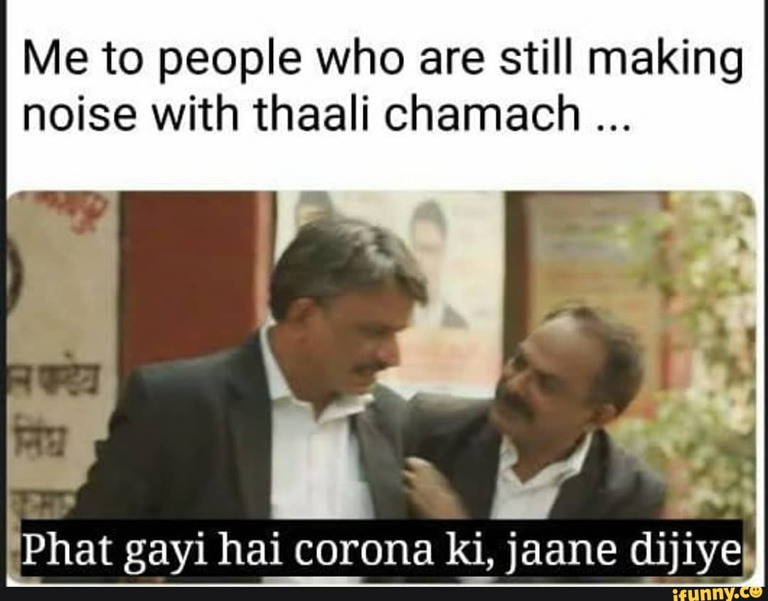 Me to people who are still making
noise with thaali chamach Phat gayi hai corona ki, jaane NE