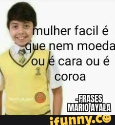 mulher facil é e nem moeda cara ou é
coroa