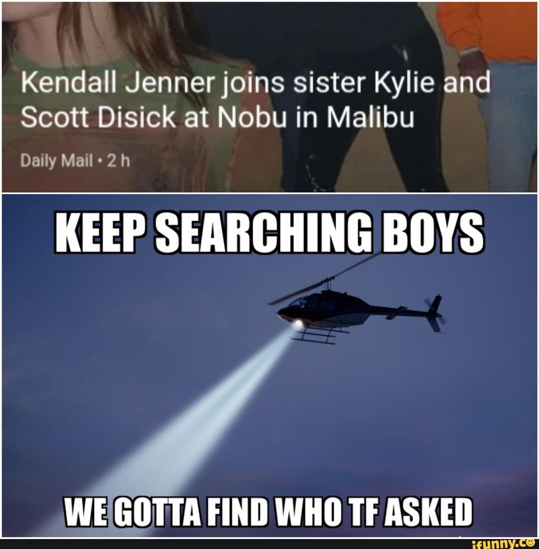 Kendall Jenner joins sister Kylie and
Scott Disick at Nobu in Malibu
Daily Mail
KEEP SEARCHING BOYS
WE'GOTTA FIND WHO TF ASKED