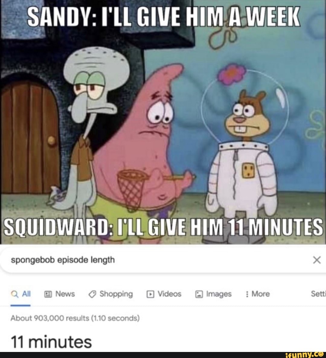Sandy Ill Give Him Week Spongebob Episode Length Squidward Give Him 11 Minutes All News 