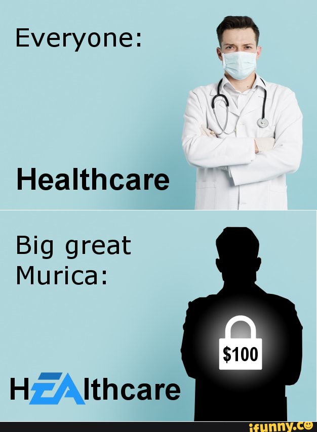 Everyone:
A
Healthcare
Big great
Murica: