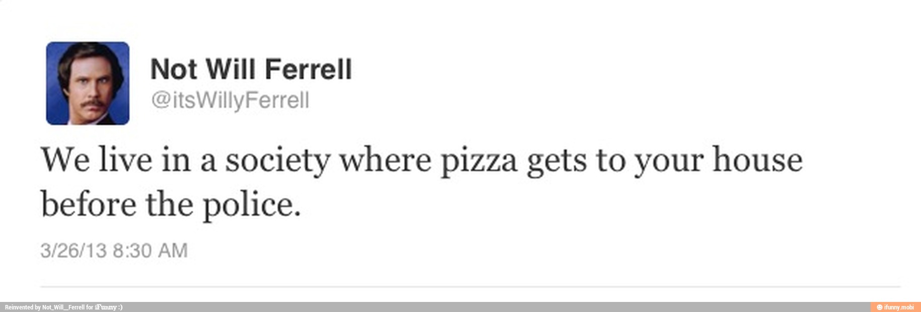 We live in a society where pizza gets to your house
before the police.