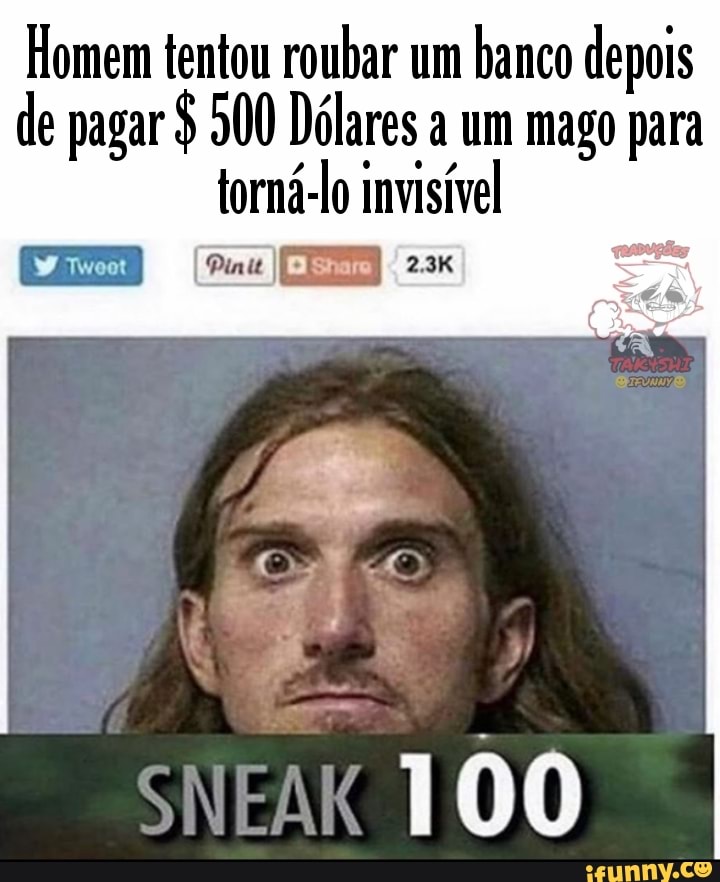 Homem tentou roubar um banco depois de pagar $ 500 Dólares a um mago para
torná-lo invisível
(Pia EEE er
TOO