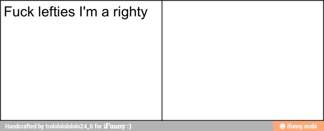 Fuck lefties I'm a righty