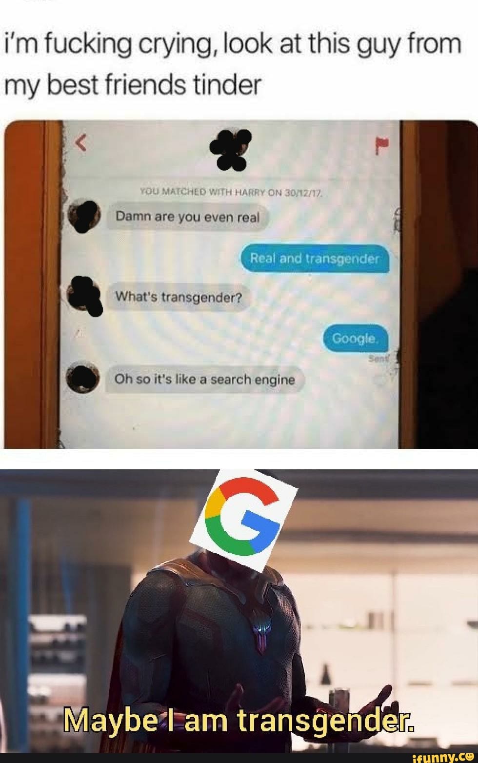 i'm fucking crying, look at this guy from my best friends tinder
Damn are you even real
Real and transgender
What's transgender?
@ Oh so it's like a search engine
transgendgg