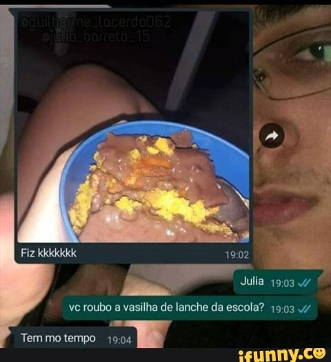 ve roubo a vasilha de lanche da escola?
Fiz kkkkkkk
Tem mo tempo E