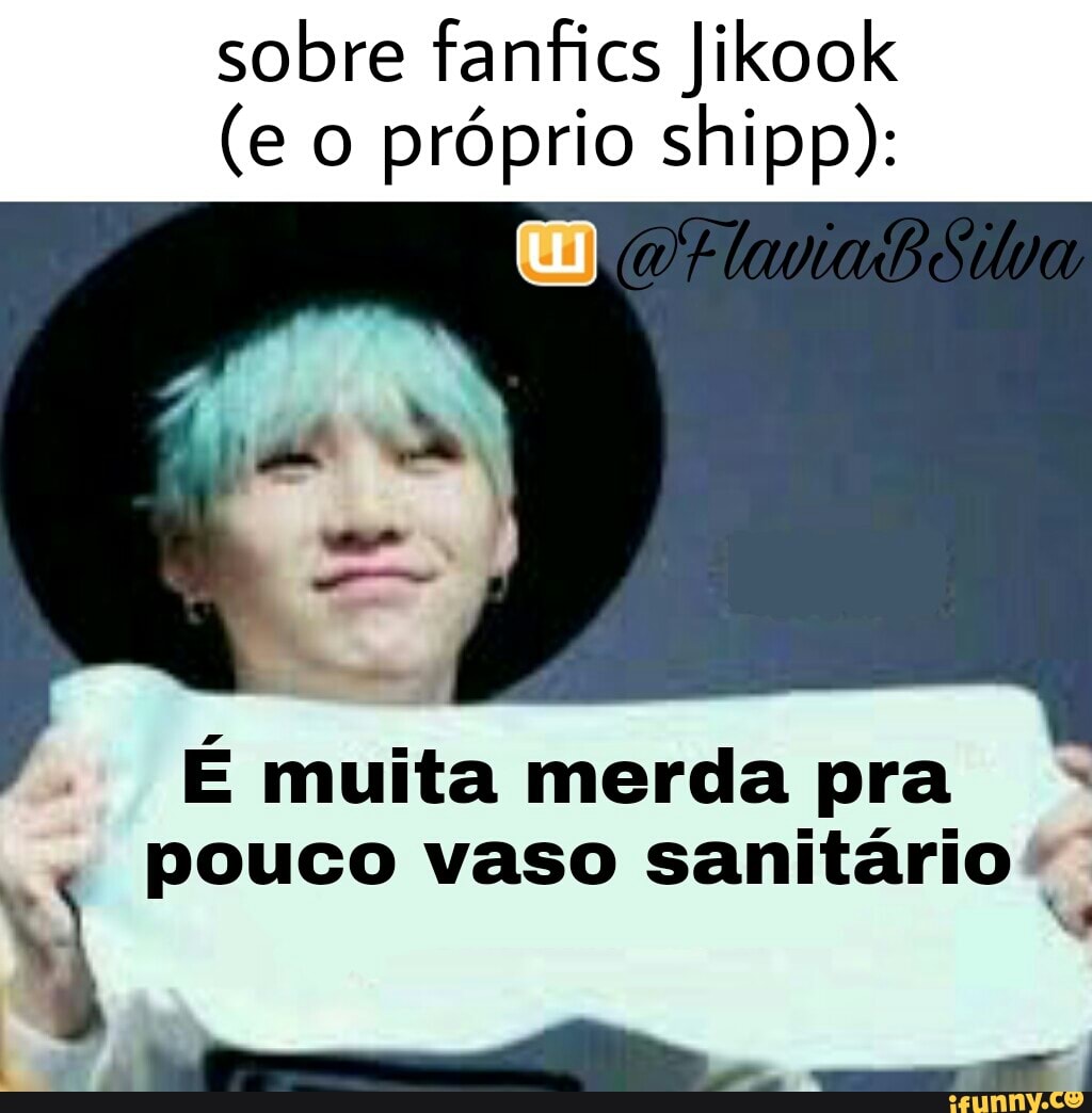 sobre fanfics Jikook
(e o próprio shipp):
É muita merda pra q pouco vaso sanitário".
