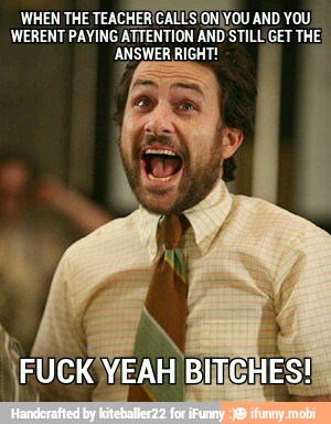 WHEN THE TEACHER
CALLS
'ONIYOU AND YOU!
WERENT PAYING ATTENTION AND'STILL GET THE:
ANSWER RIGHT!