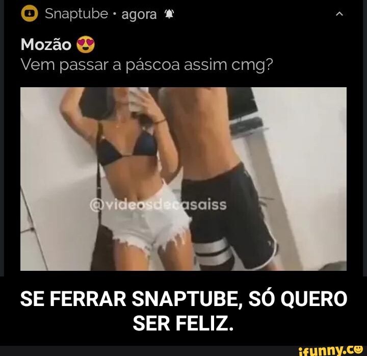 5) Snaptube agora
Mozão
Vem passar a páscoa assim emg?
ss
SE FERRAR SNAPTUBE, SÓ QUERO SER FELIZ. - SE FERRAR SNAPTUBE, SÓ QUERO SER FELIZ.