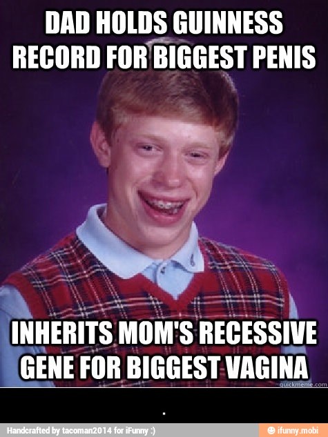 DAD HOLDS GUINNESS
RECORD FOR BIGGEST PENIS
à INHERITS MONS RECESSIVE
GENE FOR BIGGEST VAGINA
NBA co - .