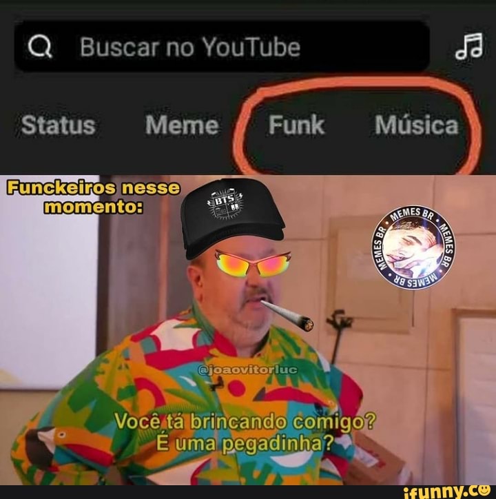 Q Buscar no YouTube dã
Status Meme Funk
Gunckeirosd momento:
Você tá brincando comigóm uma