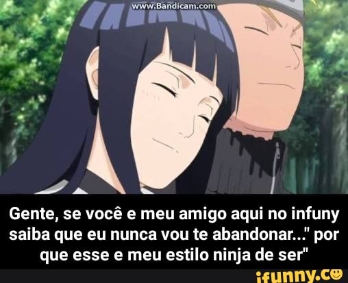 É
Gente, se você e meu amigo aqui no Lo)
saiba que eu nunca vou te abandonar... por
que esse e meu estilo ninja de ser" - Gente, se você e meu amigo aqui no infuny saiba que eu nunca vou te abandonar..." por que esse e meu estilo ninja de ser"