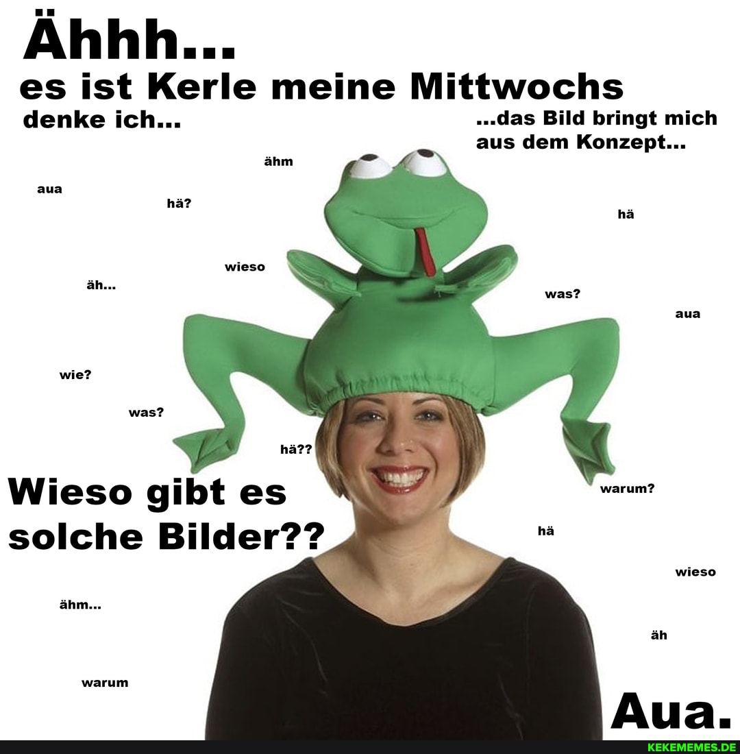 Ähhh...
aua
es ist Kerle meine Mittwochs
denke ich... .das Bild bringt mich aus dem Konzept...
hä
aus
was?
Wieso gibt es arant
solche Bilder??
wieso
warum