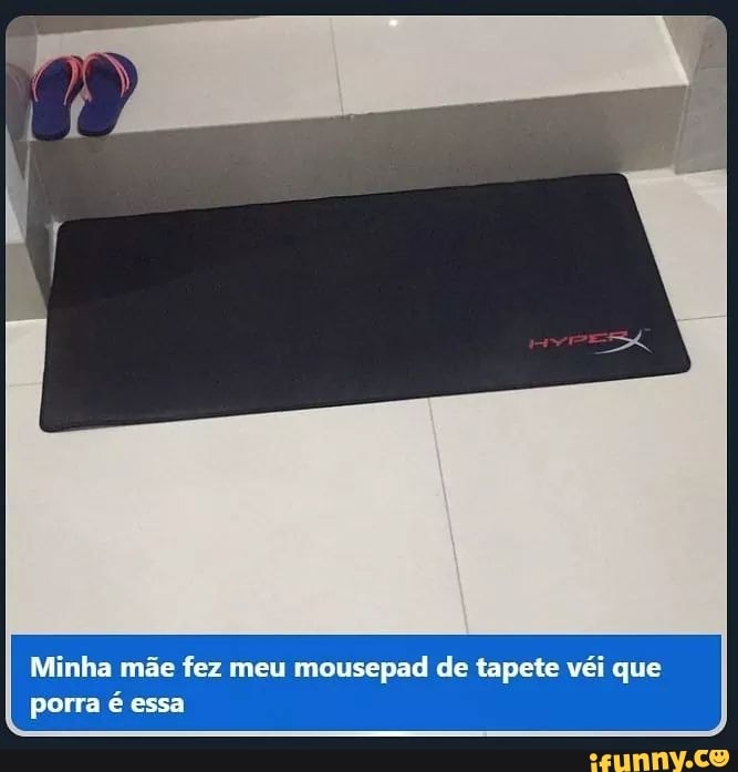 Minha mãe fez meu mousepad de tapete véi que
porra é essa