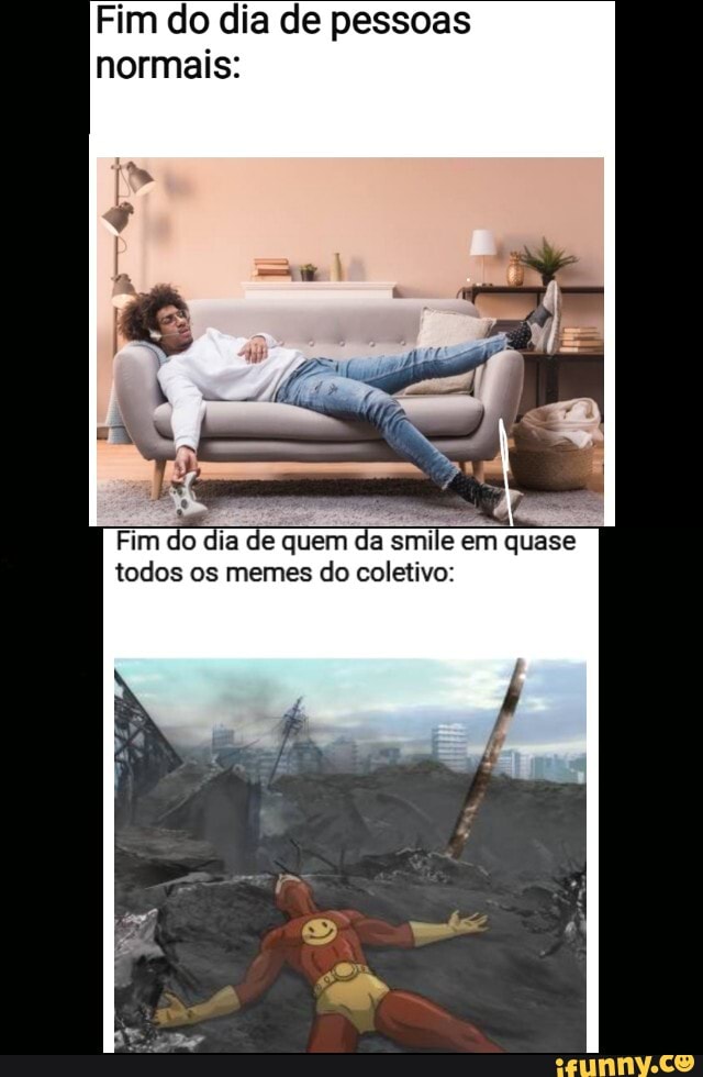 Fim do dia de pessoas normais:
Fim do dia de quem da smile em quase todos os memes do coletivo: