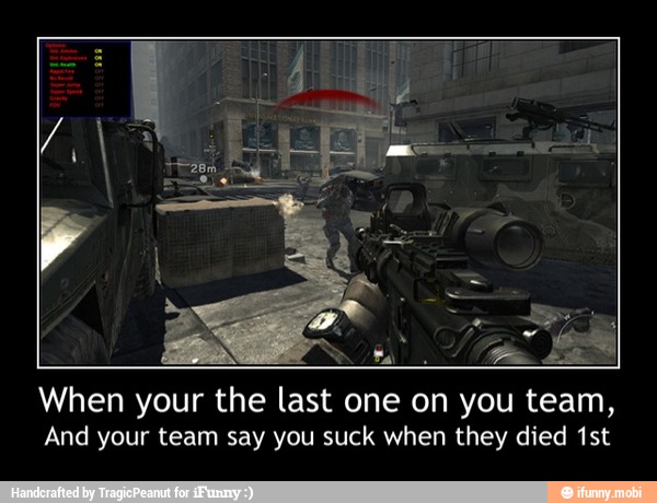 When your the last one on you team,
And your team say you suck when they died 1st - When your the last one on you team,
And your team say you suck when they died 1st