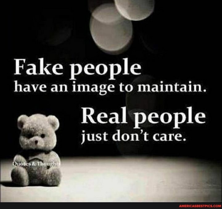 Fake people
have an image to maintain.
Real people just don't care.