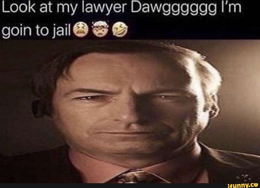 Look at my lawyer Dawgggggg I'm goin to jal F iFunny )