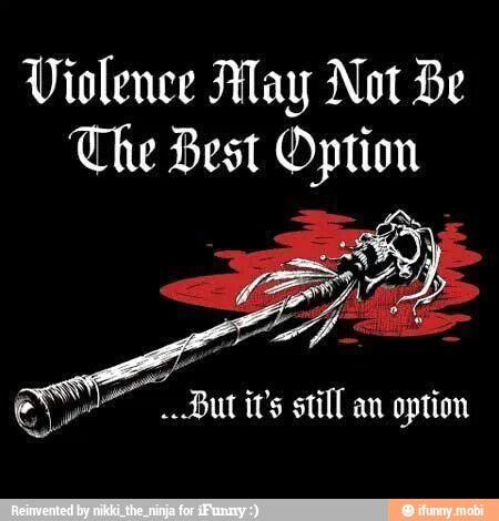 Violence Aay Not Be The Best Option But it's still an option 