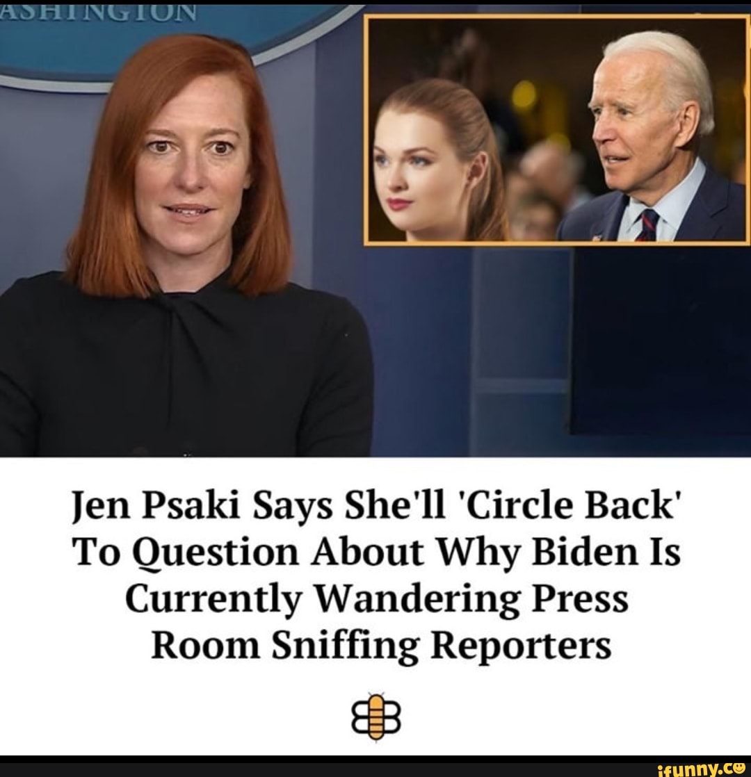 TUN
Jen Psaki Says She'll 'Circle Back'
To Question About Why Biden Is
Currently Wandering Press
Room Sniffing Reporters