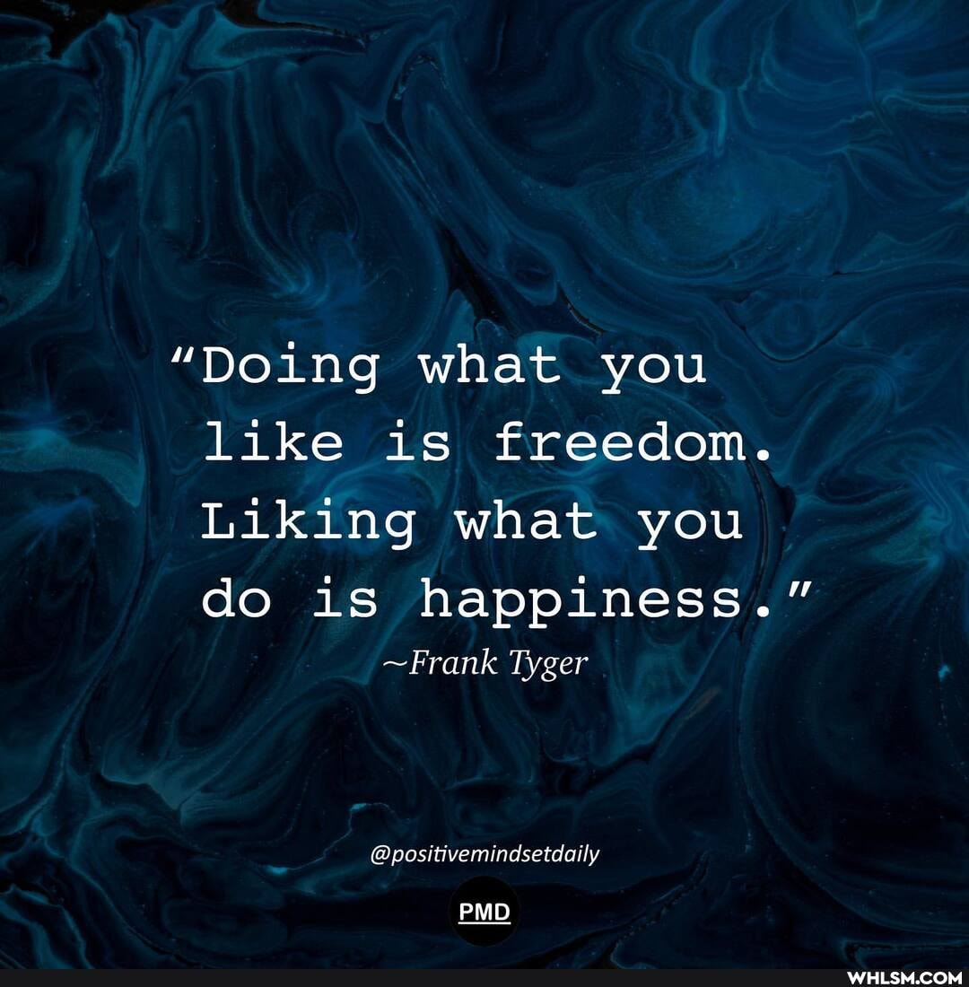 "Doing what you like is freedom.
Liking what you
do is happiness."
~Frank Tyger
@positivemindsetdaily
PMD