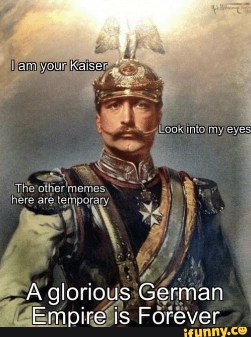 Lam your Kaiser Theother'memes, here are temporary A glorious German ...