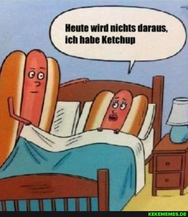 Heute wird nichts daraus, ich habe Ketchup